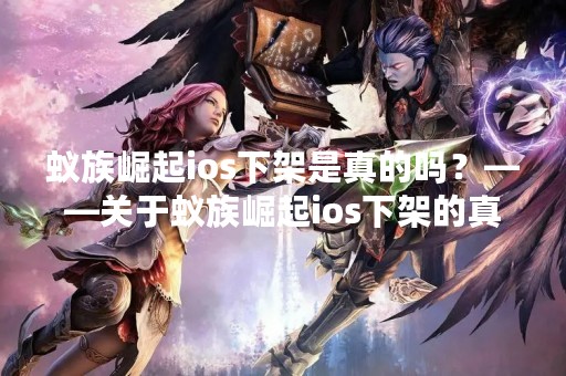 蚁族崛起ios下架是真的吗？——关于蚁族崛起ios下架的真相