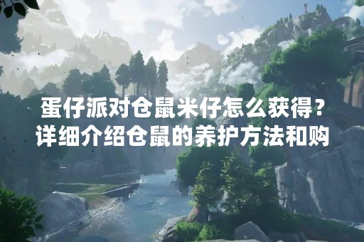 蛋仔派对仓鼠米仔怎么获得？详细介绍仓鼠的养护方法和购买途径
