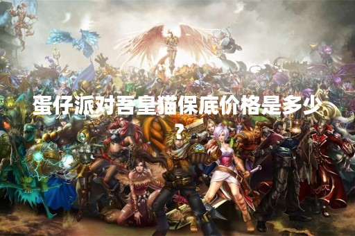蛋仔派对吾皇猫保底价格是多少？