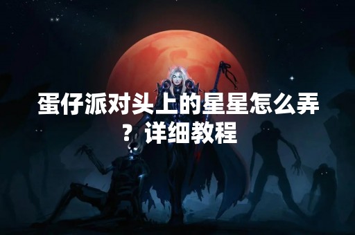 蛋仔派对头上的星星怎么弄？详细教程