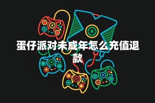 蛋仔派对未成年怎么充值退款