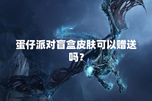 蛋仔派对盲盒皮肤可以赠送吗？