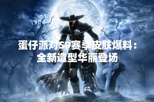 蛋仔派对S9赛季皮肤爆料：全新造型华丽登场