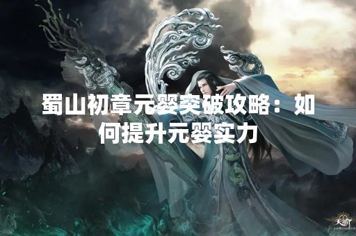 蜀山初章元婴突破攻略：如何提升元婴实力