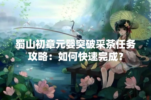 蜀山初章元婴突破采茶任务攻略：如何快速完成？