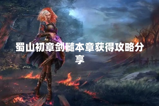 蜀山初章剑髓本章获得攻略分享