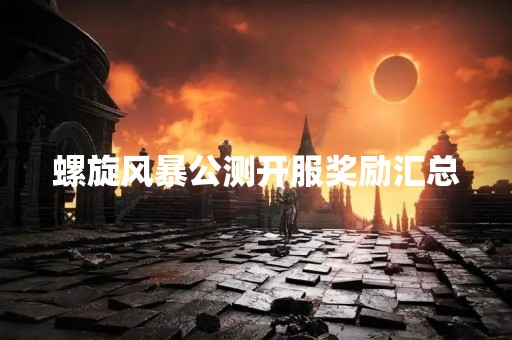螺旋风暴公测开服奖励汇总