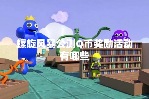 螺旋风暴公测Q币奖励活动有哪些