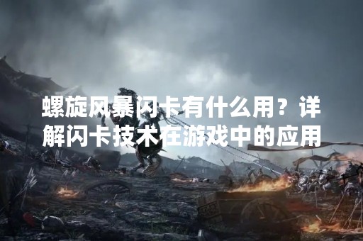 螺旋风暴闪卡有什么用？详解闪卡技术在游戏中的应用