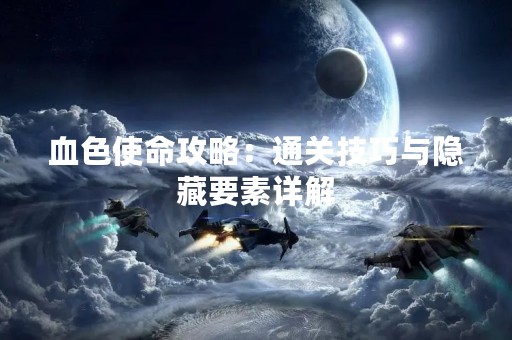 血色使命攻略：通关技巧与隐藏要素详解