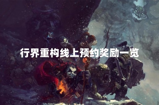 行界重构线上预约奖励一览