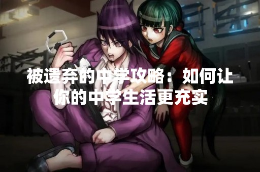 被遗弃的中学攻略：如何让你的中学生活更充实