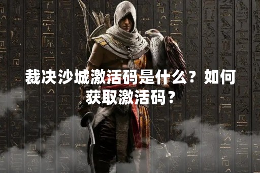 裁决沙城激活码是什么？如何获取激活码？