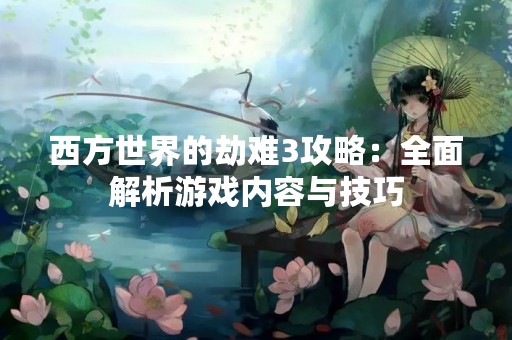 西方世界的劫难3攻略：全面解析游戏内容与技巧