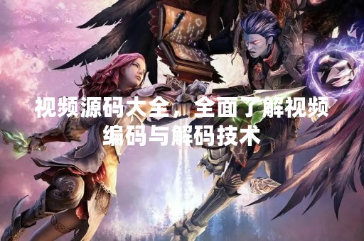 视频源码大全，全面了解视频编码与解码技术