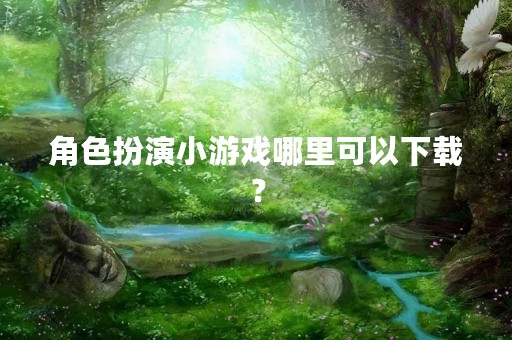 角色扮演小游戏哪里可以下载？