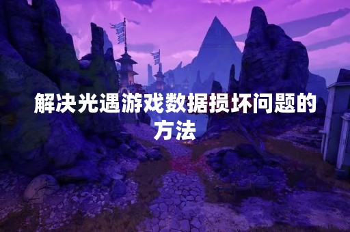 解决光遇游戏数据损坏问题的方法