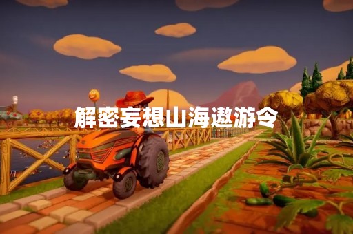 解密妄想山海遨游令
