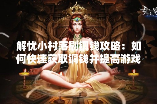 解忧小村落刷铜钱攻略：如何快速获取铜钱并提高游戏体验？