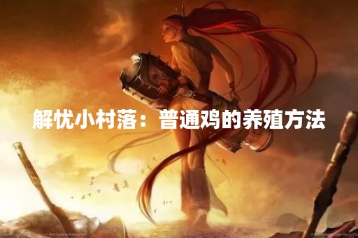 解忧小村落：普通鸡的养殖方法