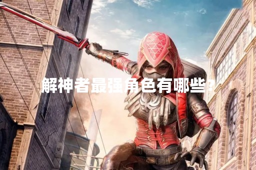 解神者最强角色有哪些？