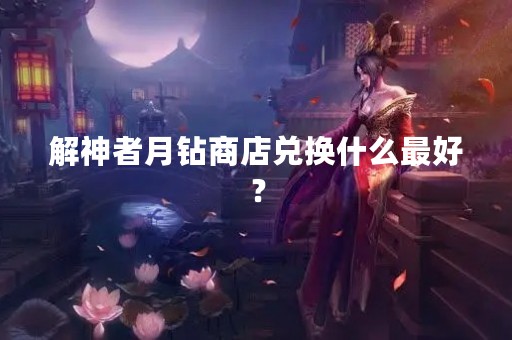 解神者月钻商店兑换什么最好？