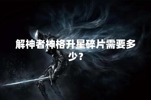 解神者神格升星碎片需要多少？