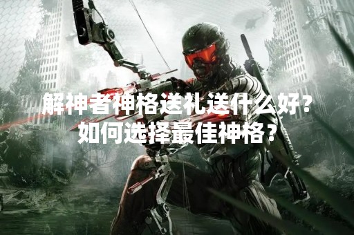 解神者神格送礼送什么好？如何选择最佳神格？