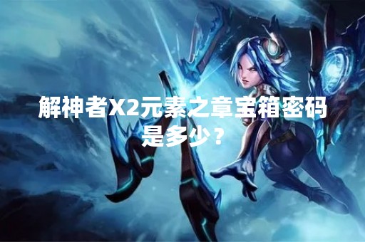 解神者X2元素之章宝箱密码是多少？