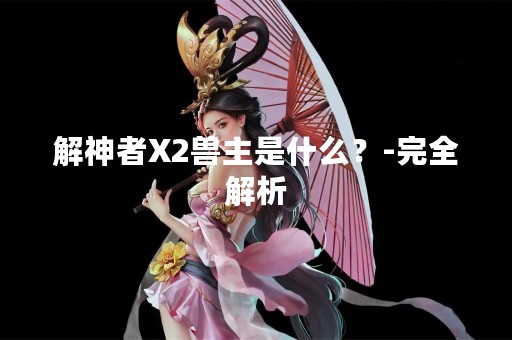解神者X2兽主是什么？-完全解析