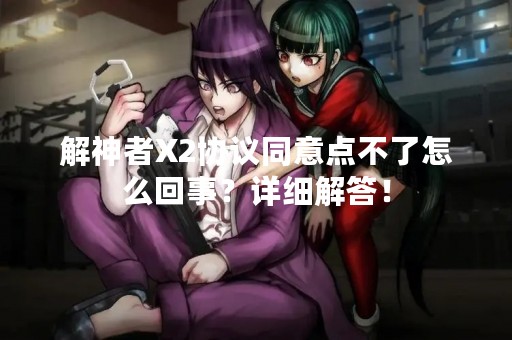解神者X2协议同意点不了怎么回事？详细解答！