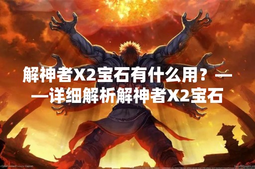 解神者X2宝石有什么用？——详细解析解神者X2宝石的功能和作用