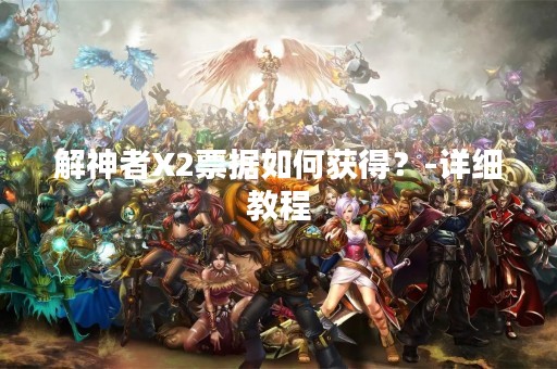 解神者X2票据如何获得？-详细教程