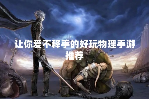 让你爱不释手的好玩物理手游推荐 让你爱不释手的好玩物理手游推荐