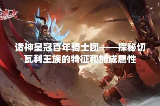 诸神皇冠百年骑士团——探秘切瓦利王族的特征和加成属性