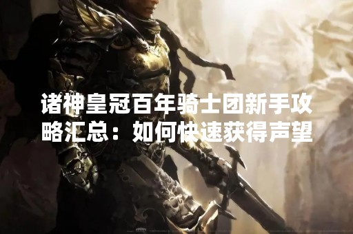 诸神皇冠百年骑士团新手攻略汇总：如何快速获得声望？