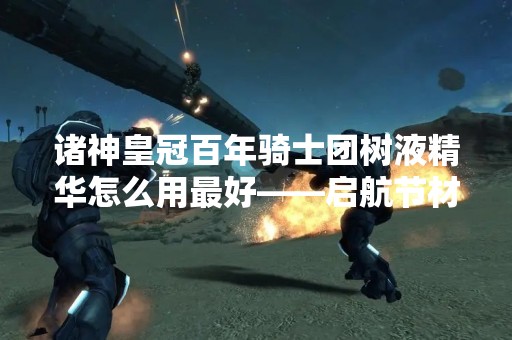 诸神皇冠百年骑士团树液精华怎么用最好——启航节材料兑换攻略