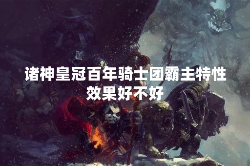 诸神皇冠百年骑士团霸主特性效果好不好