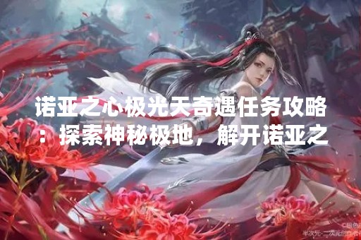 诺亚之心极光天奇遇任务攻略：探索神秘极地，解开诺亚之心的谜题