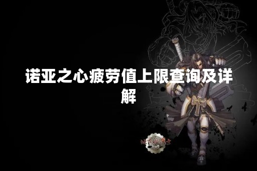 诺亚之心疲劳值上限查询及详解