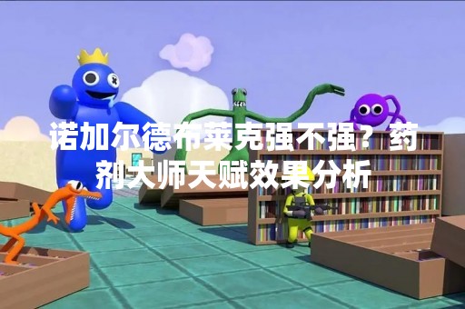 诺加尔德布莱克强不强？药剂大师天赋效果分析