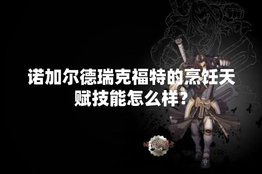 诺加尔德瑞克福特的烹饪天赋技能怎么样？