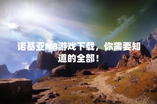 诺基亚N8游戏下载，你需要知道的全部！