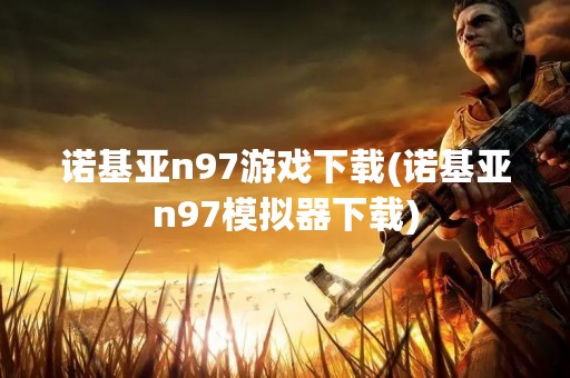 诺基亚n97游戏下载(诺基亚n97模拟器下载)