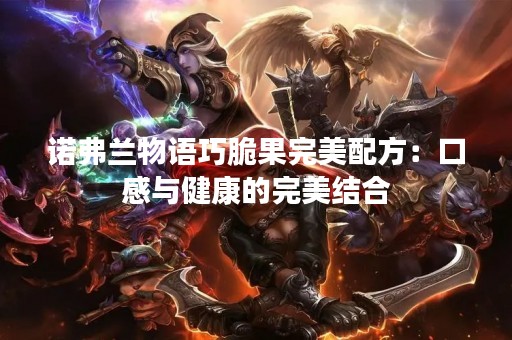 诺弗兰物语巧脆果完美配方：口感与健康的完美结合