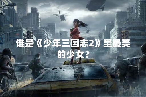 谁是《少年三国志2》里最美的少女？