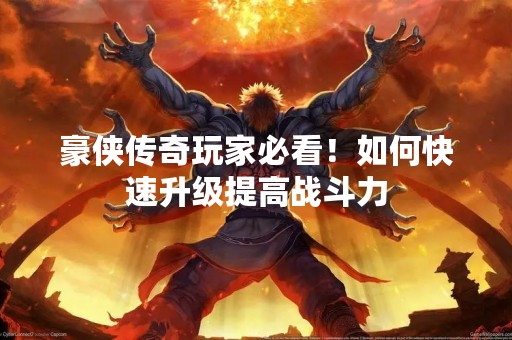 豪侠传奇玩家必看！如何快速升级提高战斗力