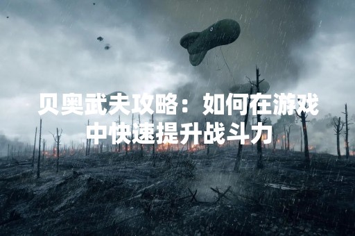 贝奥武夫攻略：如何在游戏中快速提升战斗力
