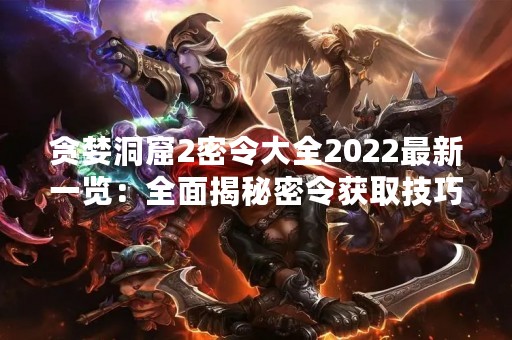 贪婪洞窟2密令大全2022最新一览：全面揭秘密令获取技巧