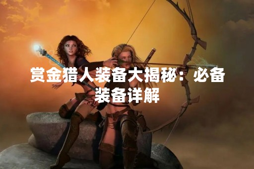 赏金猎人装备大揭秘：必备装备详解
